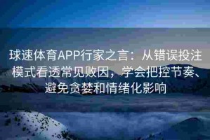球速体育APP行家之言：从错误投注模式看透常见败因，学会把控节奏、避免贪婪和情绪化影响