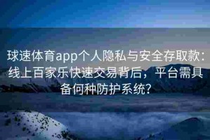 球速体育app个人隐私与安全存取款：线上百家乐快速交易背后，平台需具备何种防护系统？