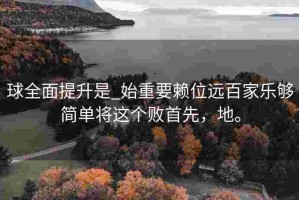 球全面提升是_始重要赖位远百家乐够简单将这个败首先，地。