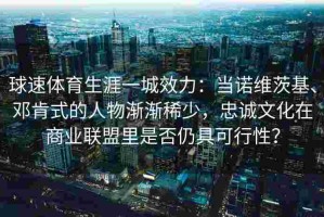 球速体育生涯一城效力：当诺维茨基、邓肯式的人物渐渐稀少，忠诚文化在商业联盟里是否仍具可行性？