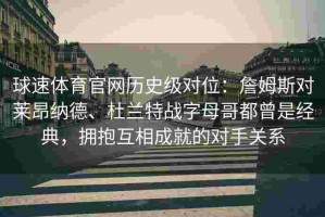 球速体育官网历史级对位：詹姆斯对莱昂纳德、杜兰特战字母哥都曾是经典，拥抱互相成就的对手关系
