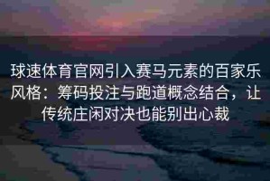 球速体育官网引入赛马元素的百家乐风格：筹码投注与跑道概念结合，让传统庄闲对决也能别出心裁