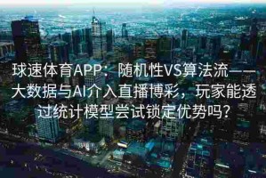 球速体育APP：随机性VS算法流——大数据与AI介入直播博彩，玩家能透过统计模型尝试锁定优势吗？