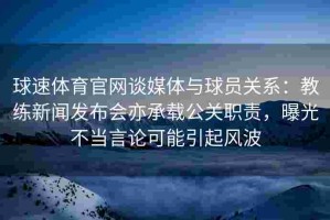 球速体育官网谈媒体与球员关系：教练新闻发布会亦承载公关职责，曝光不当言论可能引起风波