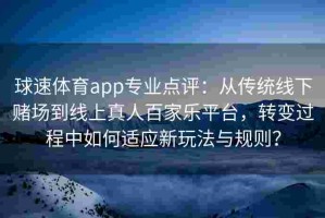球速体育app专业点评：从传统线下赌场到线上真人百家乐平台，转变过程中如何适应新玩法与规则？