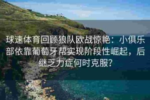 球速体育回顾狼队欧战惊艳：小俱乐部依靠葡萄牙帮实现阶段性崛起，后继乏力症何时克服？