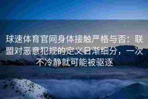 球速体育官网身体接触严格与否：联盟对恶意犯规的定义日渐细分，一次不冷静就可能被驱逐