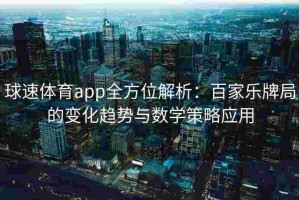 球速体育app全方位解析：百家乐牌局的变化趋势与数学策略应用