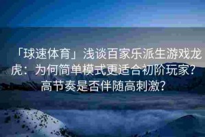 「球速体育」浅谈百家乐派生游戏龙虎：为何简单模式更适合初阶玩家？高节奏是否伴随高刺激？