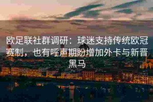 欧足联社群调研：球迷支持传统欧冠赛制，也有呼声期盼增加外卡与新晋黑马