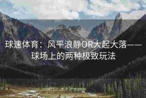 球速体育：风平浪静OR大起大落——球场上的两种极致玩法