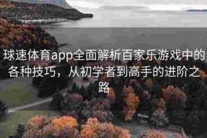 球速体育app全面解析百家乐游戏中的各种技巧，从初学者到高手的进阶之路
