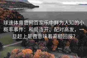 球速体育官网百家乐中鲜为人知的小概率事件：和局连开、配对高发，一旦赶上是否意味着高额回报？
