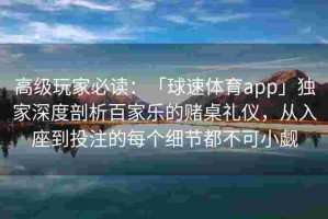 高级玩家必读：「球速体育app」独家深度剖析百家乐的赌桌礼仪，从入座到投注的每个细节都不可小觑