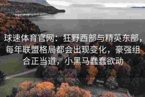 球速体育官网：狂野西部与精英东部，每年联盟格局都会出现变化，豪强组合正当道，小黑马蠢蠢欲动