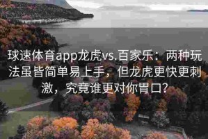 球速体育app龙虎vs.百家乐：两种玩法虽皆简单易上手，但龙虎更快更刺激，究竟谁更对你胃口？