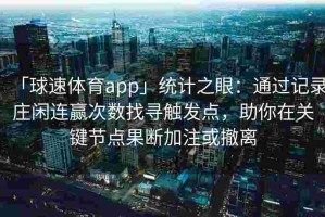 「球速体育app」统计之眼：通过记录庄闲连赢次数找寻触发点，助你在关键节点果断加注或撤离
