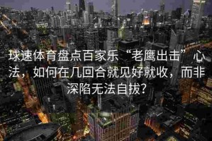 球速体育盘点百家乐“老鹰出击”心法，如何在几回合就见好就收，而非深陷无法自拔？