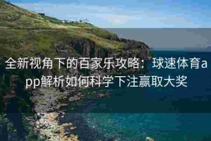 全新视角下的百家乐攻略：球速体育app解析如何科学下注赢取大奖