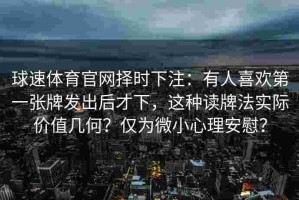 球速体育官网择时下注：有人喜欢第一张牌发出后才下，这种读牌法实际价值几何？仅为微小心理安慰？