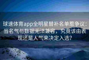球速体育app全明星替补名单惹争议：当名气与数据无法兼容，究竟该由表现还是人气来决定入选？