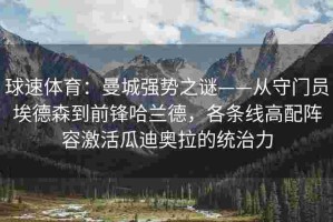 球速体育：曼城强势之谜——从守门员埃德森到前锋哈兰德，各条线高配阵容激活瓜迪奥拉的统治力