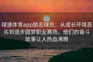 球速体育app励志球员：从成长环境恶劣到逐步圆梦职业赛场，他们的奋斗故事让人热血沸腾