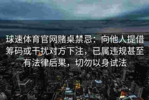 球速体育官网赌桌禁忌：向他人提借筹码或干扰对方下注，已属违规甚至有法律后果，切勿以身试法