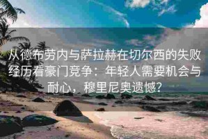 从德布劳内与萨拉赫在切尔西的失败经历看豪门竞争：年轻人需要机会与耐心，穆里尼奥遗憾？