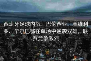 西班牙足球内战：巴伦西亚、塞维利亚、毕尔巴鄂在单场中逆袭双雄，联赛竞争激烈