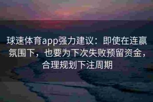 球速体育app强力建议：即使在连赢氛围下，也要为下次失败预留资金，合理规划下注周期