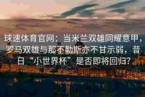 球速体育官网：当米兰双雄同耀意甲，罗马双雄与那不勒斯亦不甘示弱，昔日“小世界杯”是否即将回归？