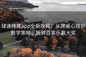 球速体育app全新攻略：从牌桌心理到数学策略，玩转百家乐赢大奖