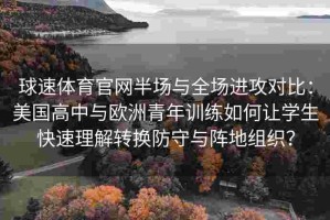 球速体育官网半场与全场进攻对比：美国高中与欧洲青年训练如何让学生快速理解转换防守与阵地组织？