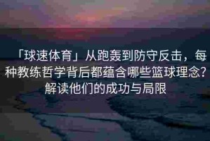 「球速体育」从跑轰到防守反击，每种教练哲学背后都蕴含哪些篮球理念？解读他们的成功与局限
