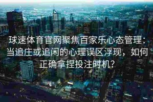 球速体育官网聚焦百家乐心态管理：当追庄或追闲的心理误区浮现，如何正确拿捏投注时机？