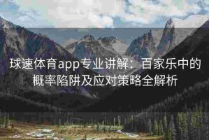 球速体育app专业讲解：百家乐中的概率陷阱及应对策略全解析