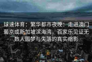 球速体育：繁华都市夜晚：走进澳门葡京或新加坡滨海湾，百家乐见证无数人圆梦与失落的真实缩影