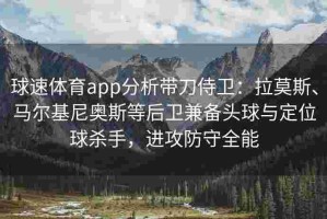 球速体育app分析带刀侍卫：拉莫斯、马尔基尼奥斯等后卫兼备头球与定位球杀手，进攻防守全能