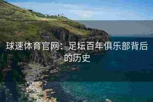 球速体育官网：足坛百年俱乐部背后的历史