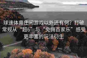 球速体育庄闲游戏以外还有何？打破常规从“超6”与“免佣百家乐”感受更丰富的玩法衍生