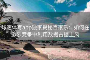 球速体育app独家揭秘百家乐：如何在激烈竞争中利用数据占据上风