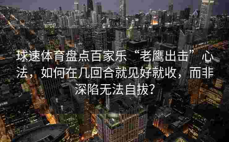 球速体育盘点百家乐“老鹰出击”心法，如何在几回合就见好就收，而非深陷无法自拔？