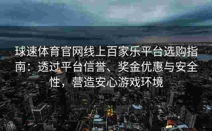 球速体育官网线上百家乐平台选购指南：透过平台信誉、奖金优惠与安全性，营造安心游戏环境