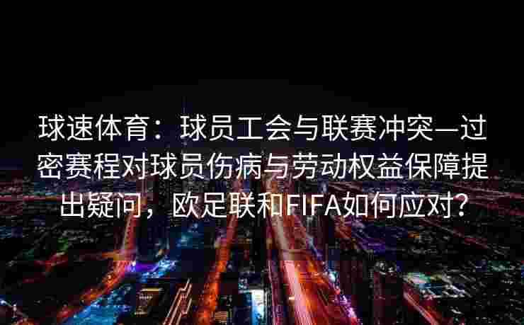 球速体育：球员工会与联赛冲突—过密赛程对球员伤病与劳动权益保障提出疑问，欧足联和FIFA如何应对？