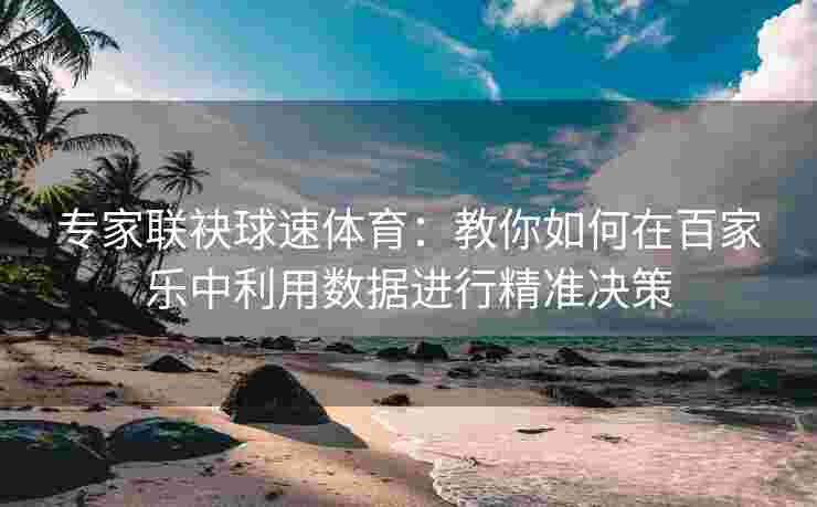 专家联袂球速体育：教你如何在百家乐中利用数据进行精准决策