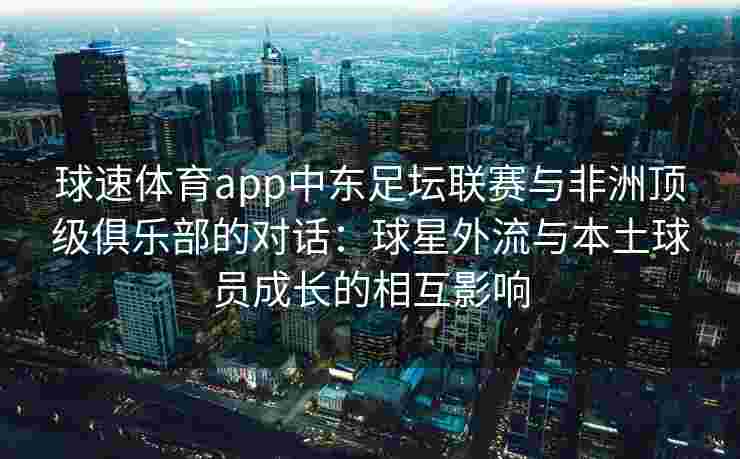 球速体育app中东足坛联赛与非洲顶级俱乐部的对话：球星外流与本土球员成长的相互影响