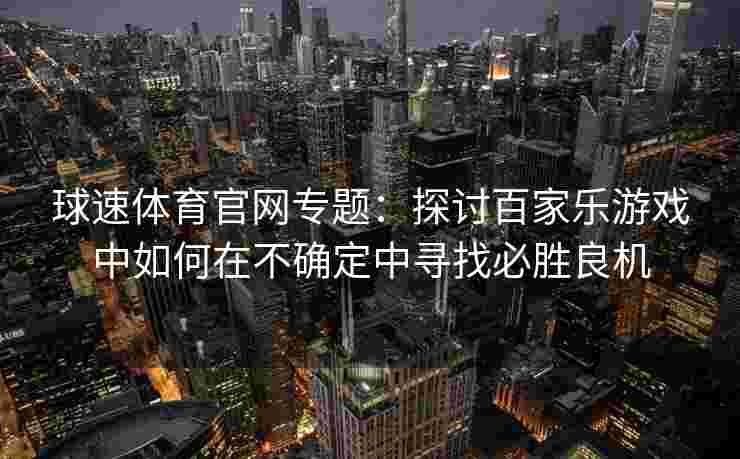 球速体育官网专题：探讨百家乐游戏中如何在不确定中寻找必胜良机
