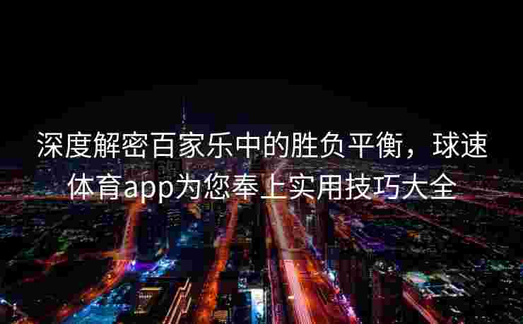 深度解密百家乐中的胜负平衡，球速体育app为您奉上实用技巧大全