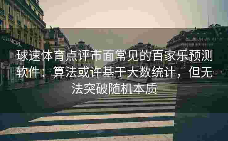 球速体育点评市面常见的百家乐预测软件：算法或许基于大数统计，但无法突破随机本质